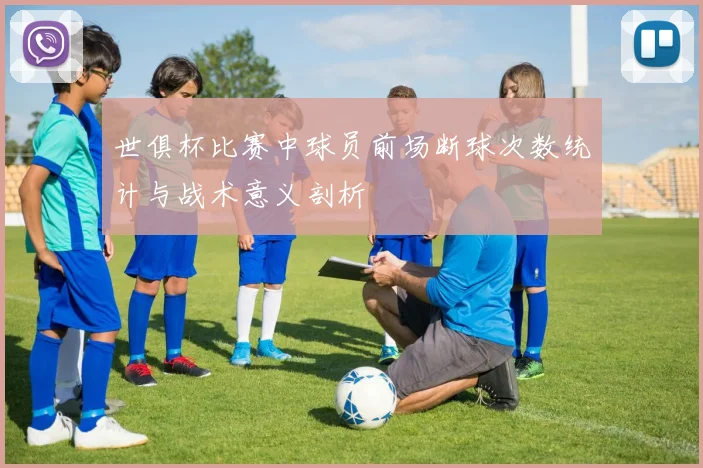 世俱杯比赛中球员前场断球次数统计与战术意义剖析