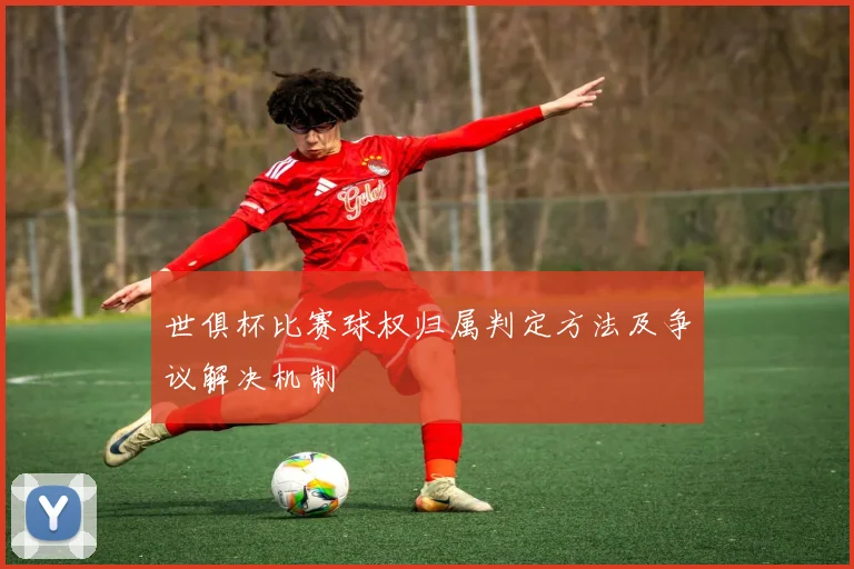 世俱杯比赛球权归属判定方法及争议解决机制