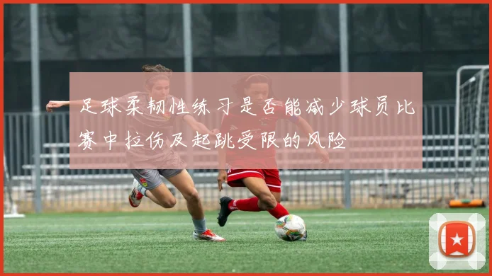 足球柔韧性练习是否能减少球员比赛中拉伤及起跳受限的风险