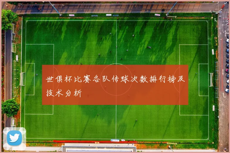 世俱杯比赛各队传球次数排行榜及技术分析