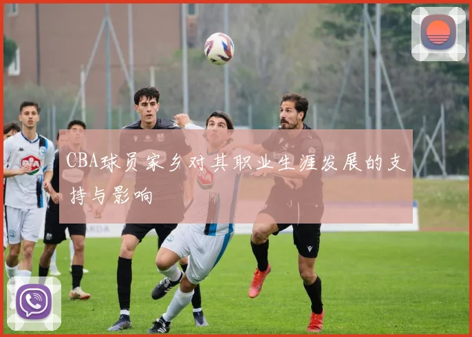 CBA球员家乡对其职业生涯发展的支持与影响