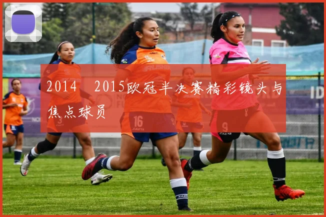 2014–2015欧冠半决赛精彩镜头与焦点球员
