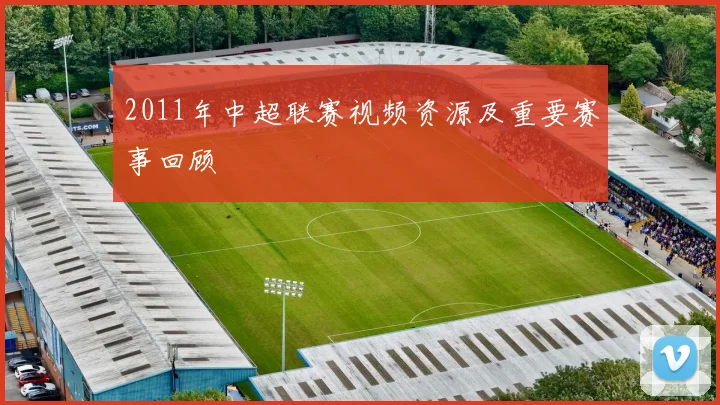 2011年中超联赛视频资源及重要赛事回顾