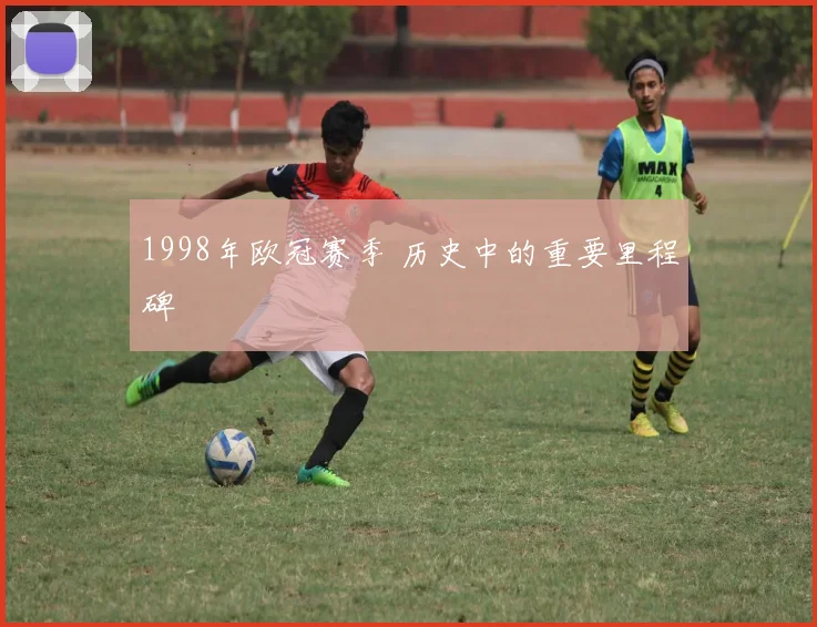 1998年欧冠赛季 历史中的重要里程碑