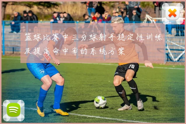 篮球比赛中三分球射手稳定性训练及提高命中率的系统方案